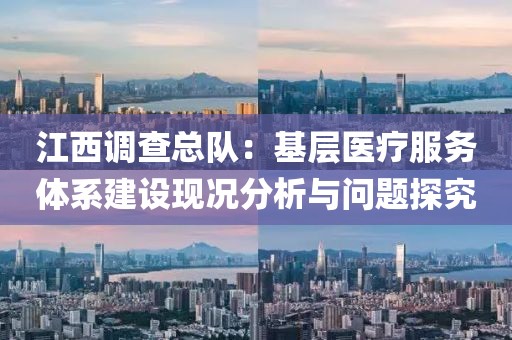 江西調查總隊：基層醫療服務體系建設現況分析與問題探究
