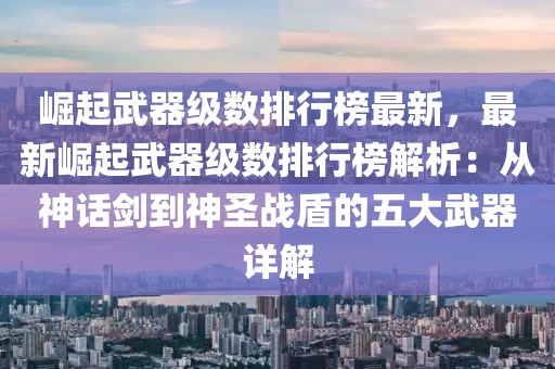 崛起武器級數排行榜最新，最新崛起武器級數排行榜解析：從神話劍到神圣戰盾的五大武器詳解