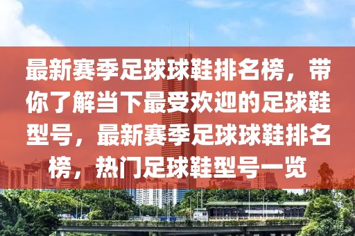 最新賽季足球球鞋排名榜，帶你了解當(dāng)下最受歡迎的足球鞋型號(hào)，最新賽季足球球鞋排名榜，熱門足球鞋型號(hào)一覽