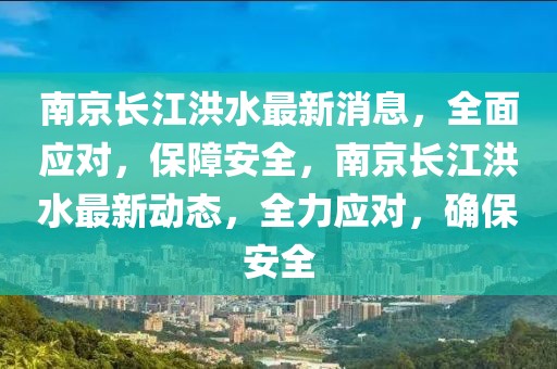 南京長江洪水最新消息，全面應對，保障安全，南京長江洪水最新動態，全力應對，確保安全