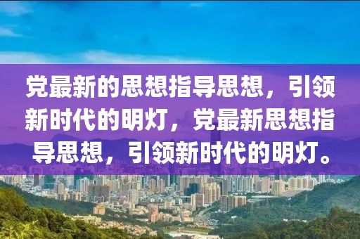 黨最新的思想指導思想，引領新時代的明燈，黨最新思想指導思想，引領新時代的明燈。