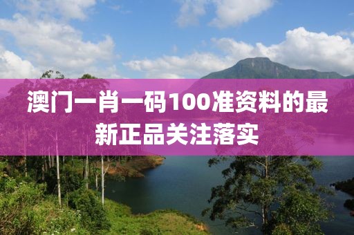 澳門一肖一碼100準資料的最新正品關注落實