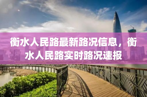 衡水人民路最新路況信息，衡水人民路實(shí)時(shí)路況速報(bào)