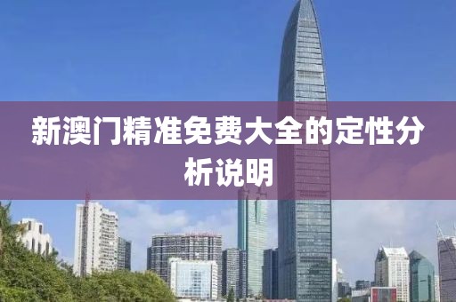 新澳門精準免費大全的定性分析說明