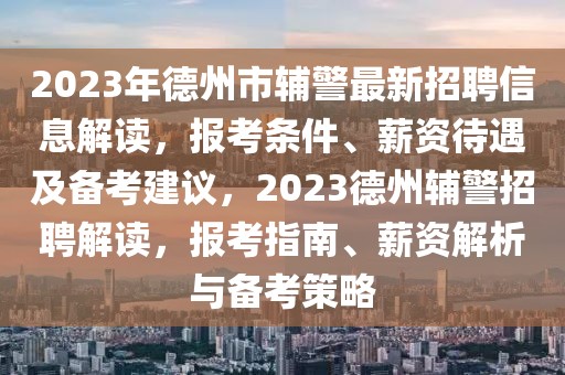 2023年德州市輔警最新招聘信息解讀，報考條件、薪資待遇及備考建議，2023德州輔警招聘解讀，報考指南、薪資解析與備考策略