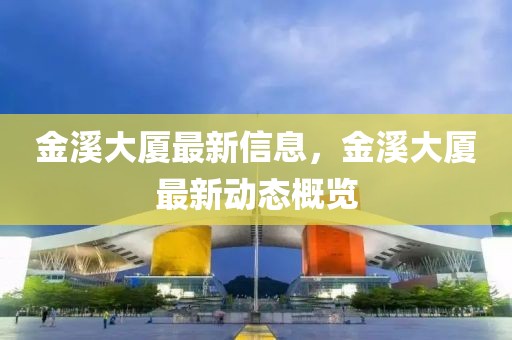 金溪大廈最新信息，金溪大廈最新動態概覽