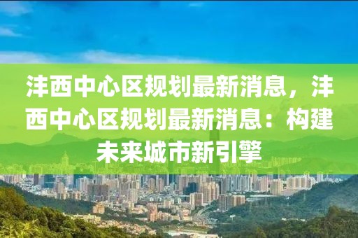 灃西中心區規劃最新消息，灃西中心區規劃最新消息：構建未來城市新引擎