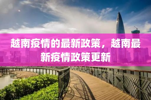 越南疫情的最新政策，越南最新疫情政策更新