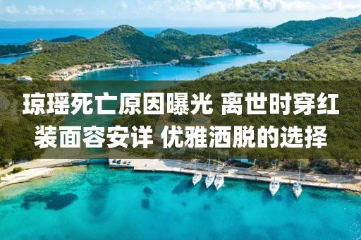 瓊瑤死亡原因曝光 離世時穿紅裝面容安詳 優雅灑脫的選擇