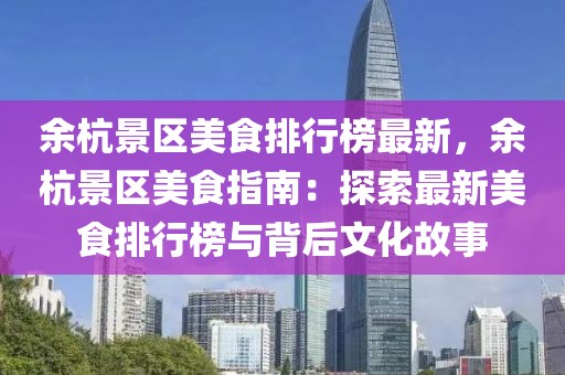 余杭景區美食排行榜最新，余杭景區美食指南：探索最新美食排行榜與背后文化故事