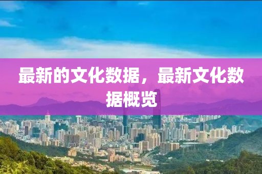 最新的文化數(shù)據(jù)，最新文化數(shù)據(jù)概覽