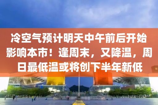 冷空氣預(yù)計(jì)明天中午前后開(kāi)始影響本市！逢周末，又降溫，周日最低溫或?qū)?chuàng)下半年新低