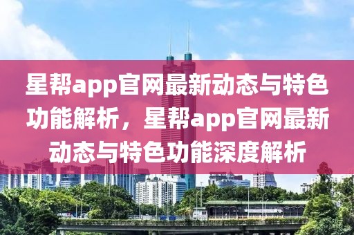 星幫app官網最新動態與特色功能解析，星幫app官網最新動態與特色功能深度解析