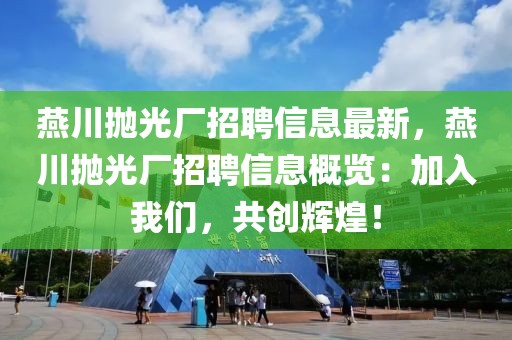 燕川拋光廠招聘信息最新，燕川拋光廠招聘信息概覽：加入我們，共創輝煌！