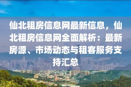 仙北租房信息網最新信息，仙北租房信息網全面解析：最新房源、市場動態與租客服務支持匯總
