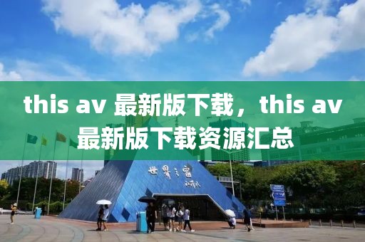 this av 最新版下載，this av 最新版下載資源匯總