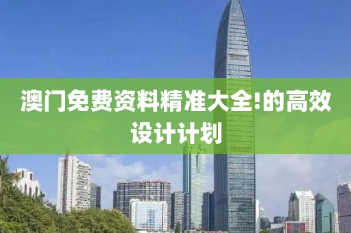 澳門免費資料精準大全!的高效設計計劃