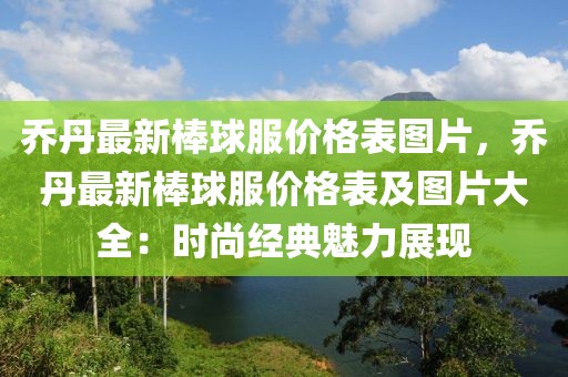 喬丹最新棒球服價格表圖片，喬丹最新棒球服價格表及圖片大全：時尚經典魅力展現