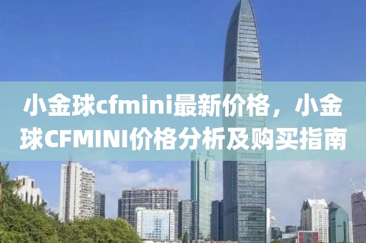 小金球cfmini最新價格，小金球CFMINI價格分析及購買指南