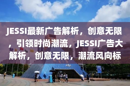 JESSI最新廣告解析，創(chuàng)意無限，引領(lǐng)時(shí)尚潮流，JESSI廣告大解析，創(chuàng)意無限，潮流風(fēng)向標(biāo)