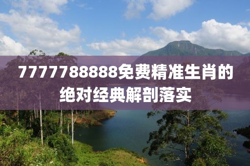7777788888免費(fèi)精準(zhǔn)生肖的絕對(duì)經(jīng)典解剖落實(shí)