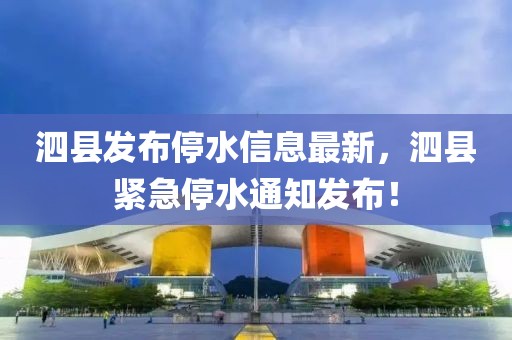 泗縣發布停水信息最新，泗縣緊急停水通知發布！