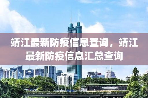 靖江最新防疫信息查詢，靖江最新防疫信息匯總查詢