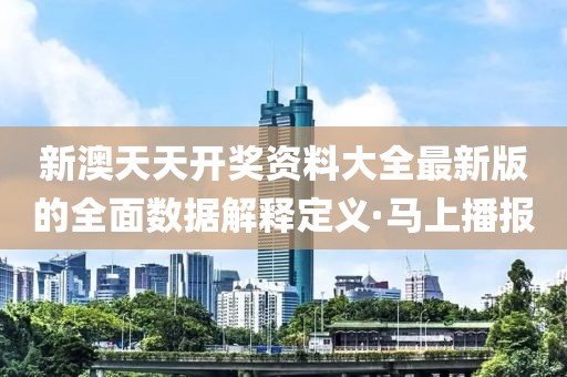 新澳天天開獎資料大全最新版的全面數據解釋定義·馬上播報