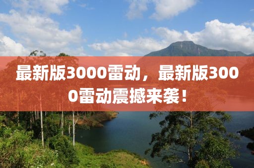最新版3000雷動，最新版3000雷動震撼來襲！