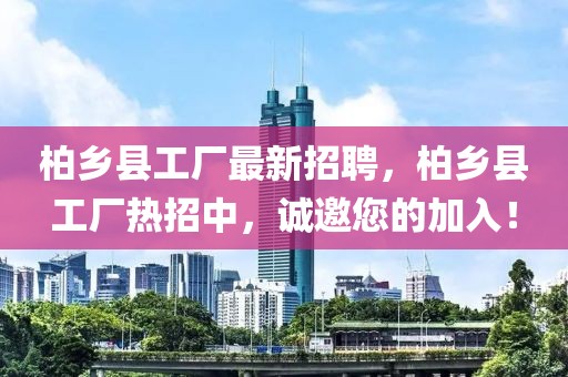 柏鄉縣工廠最新招聘，柏鄉縣工廠熱招中，誠邀您的加入！