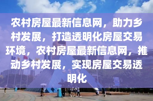 農村房屋最新信息網，助力鄉村發展，打造透明化房屋交易環境，農村房屋最新信息網，推動鄉村發展，實現房屋交易透明化