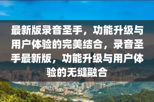 最新版錄音圣手，功能升級與用戶體驗的完美結(jié)合，錄音圣手最新版，功能升級與用戶體驗的無縫融合
