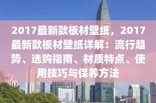 2017最新款板材壁紙，2017最新款板材壁紙詳解：流行趨勢、選購指南、材質特點、使用技巧與保養方法