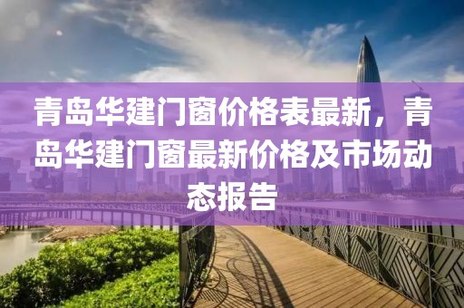 青島華建門窗價格表最新，青島華建門窗最新價格及市場動態報告