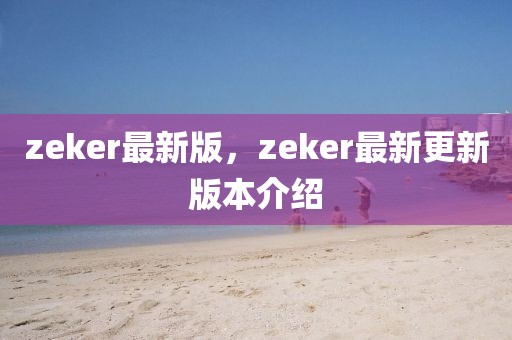 zeker最新版，zeker最新更新版本介紹