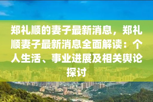 鄭禮順的妻子最新消息，鄭禮順妻子最新消息全面解讀：個人生活、事業(yè)進(jìn)展及相關(guān)輿論探討
