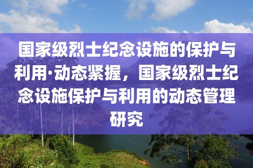 國家級烈士紀念設施的保護與利用·動態緊握，國家級烈士紀念設施保護與利用的動態管理研究