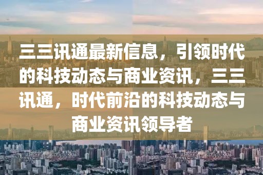 三三訊通最新信息，引領時代的科技動態與商業資訊，三三訊通，時代前沿的科技動態與商業資訊領導者