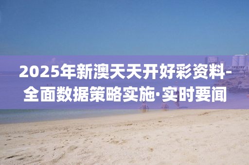 2025年新澳天天開(kāi)好彩資料-全面數(shù)據(jù)策略實(shí)施·實(shí)時(shí)要聞