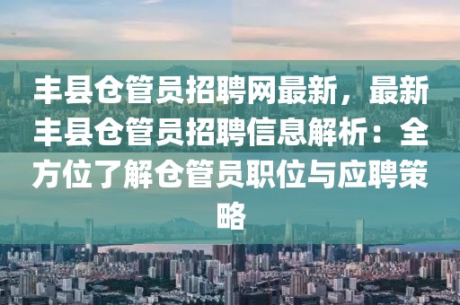 豐縣倉管員招聘網最新，最新豐縣倉管員招聘信息解析：全方位了解倉管員職位與應聘策略