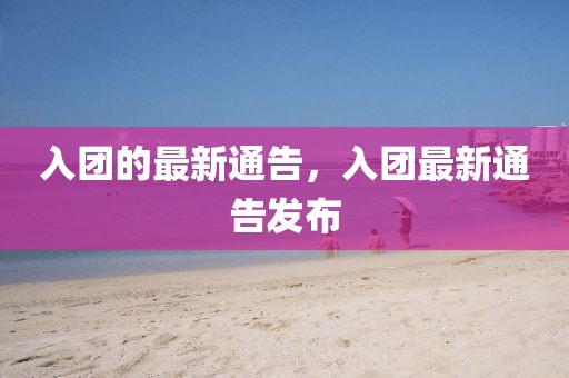 入團的最新通告，入團最新通告發布