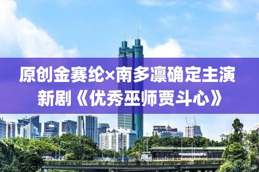 原創金賽綸×南多凜確定主演 新劇《優秀巫師賈斗心》