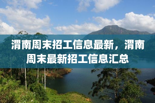 渭南周末招工信息最新，渭南周末最新招工信息匯總