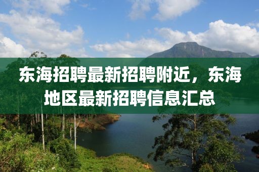 東海招聘最新招聘附近，東海地區最新招聘信息匯總