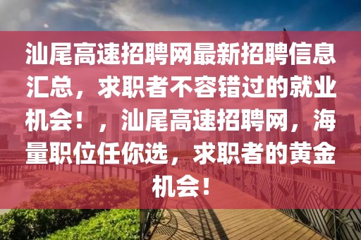 汕尾高速招聘網(wǎng)最新招聘信息匯總，求職者不容錯過的就業(yè)機(jī)會！，汕尾高速招聘網(wǎng)，海量職位任你選，求職者的黃金機(jī)會！