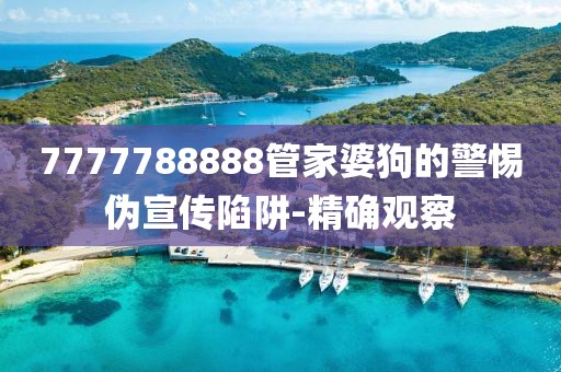 7777788888管家婆狗的警惕偽宣傳陷阱-精確觀察