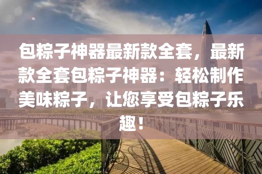 包粽子神器最新款全套，最新款全套包粽子神器：輕松制作美味粽子，讓您享受包粽子樂趣！