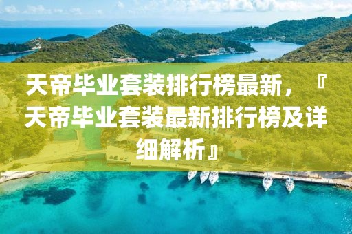 天帝畢業套裝排行榜最新，『天帝畢業套裝最新排行榜及詳細解析』