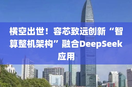 橫空出世！容芯致遠創新“智算整機架構”融合DeepSeek應用
