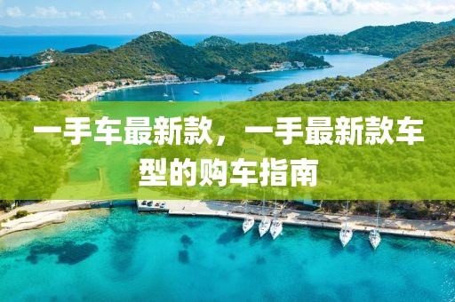 一手車最新款，一手最新款車型的購車指南